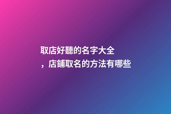 取店好聽的名字大全，店鋪取名的方法有哪些